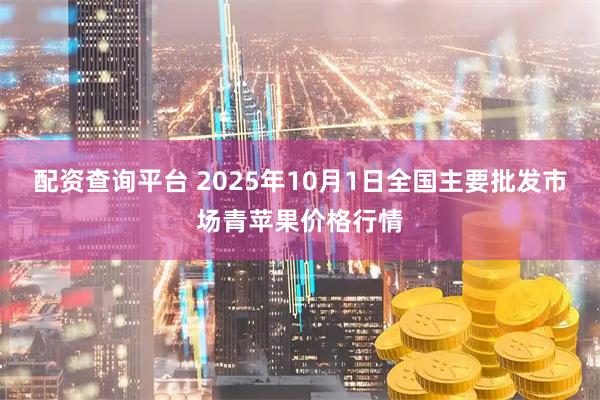 配资查询平台 2025年10月1日全国主要批发市场青苹果价格行情