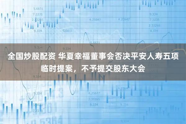 全国炒股配资 华夏幸福董事会否决平安人寿五项临时提案，不予提交股东大会